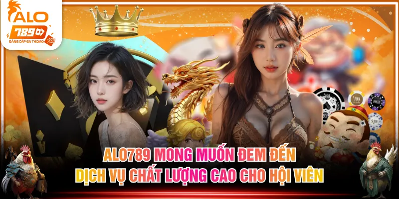 ALO789 mong muốn đem đến dịch vụ chất lượng cao cho hội viên