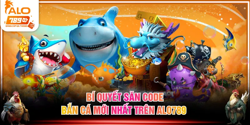 Bí quyết săn code bắn cá mới nhất trên ALO789 
