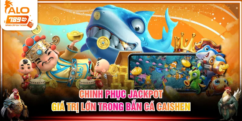 Chinh phục jackpot giá trị lớn trong Bắn Cá Caishen