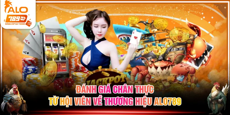 Đánh giá chân thực từ hội viên về thương hiệu ALO789